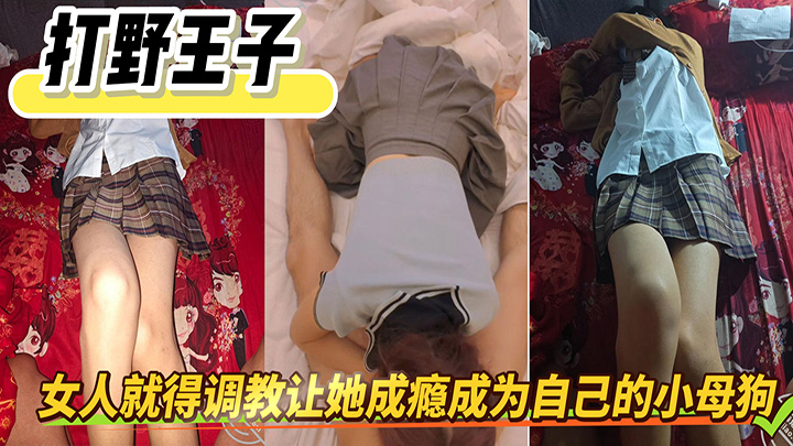 HJLL之打野王子-猛猛操80斤jk学生妹骚水长流，女人就得调教让她成瘾成为自己的小母狗